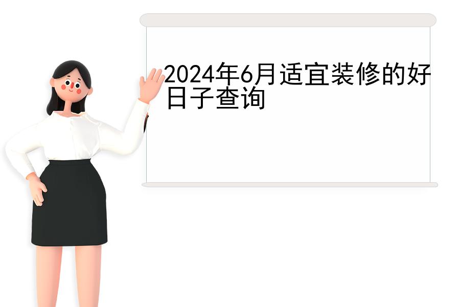 2024年6月适宜装修的好日子查询