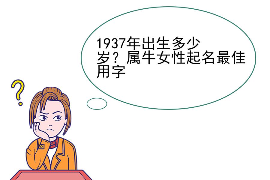 1937年出生多少岁？属牛女性起名最佳用字