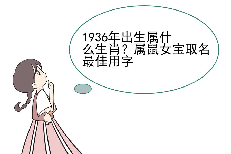 1936年出生属什么生肖？属鼠女宝取名最佳用字