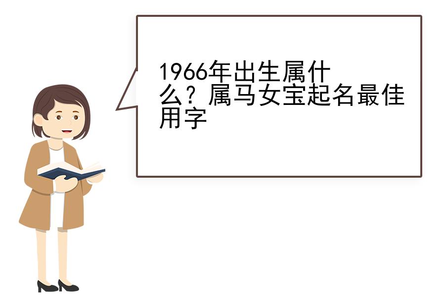 1966年出生属什么？属马女宝起名最佳用字