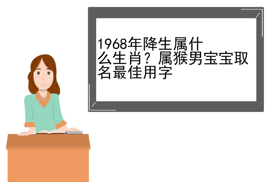 1968年降生属什么生肖？属猴男宝宝取名最佳用字