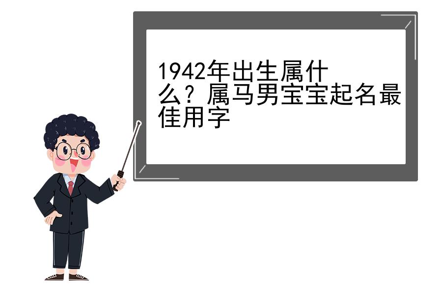 1942年出生属什么？属马男宝宝起名最佳用字